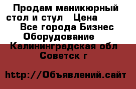 Продам маникюрный стол и стул › Цена ­ 11 000 - Все города Бизнес » Оборудование   . Калининградская обл.,Советск г.